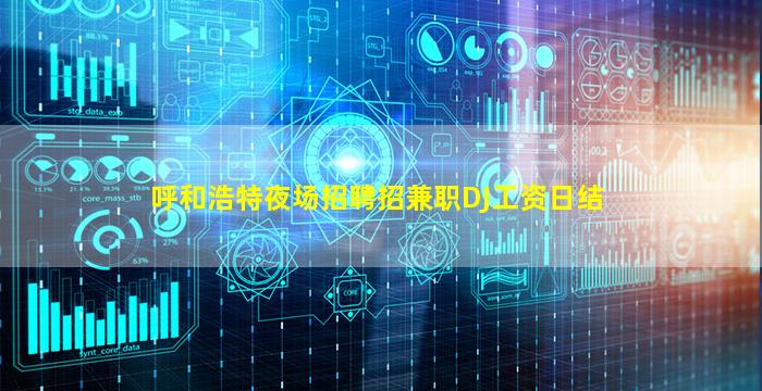 呼和浩特夜场招聘招兼职DJ工资日结